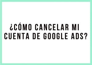 Cómo cancelar mi cuenta de Google Ads | Agencia Marketing Digital - Kampa Pro Agency