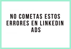 NO cometas estos errores en LinkedIn Ads - Kampa Pro Agency