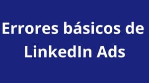 NO cometas estos errores en LinkedIn Ads - Kampa Pro Agency