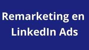 Remarketing en LinkedIn Ads – Hazlo bien a la primera - Kampa Pro Agency