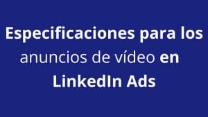 ¿Cuáles son las especificaciones técnicas para los anuncios de vídeo en LinkedIn Ads? - Kampa Pro Agency