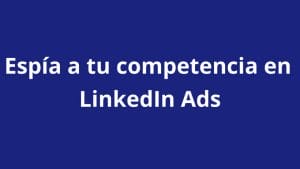 LinkedIn Ads Library o cómo espiar los anuncios de tu competencia - Kampa Pro Agency