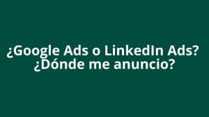¿Google Ads o LinkedIn Ads? ¿Dónde me anuncio? - Kampa Pro Agency