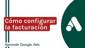 Cómo configurar la facturación en mi cuenta de Google Ads | Agencia Marketing Digital - Kampa Pro Agency